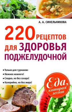 Книга "220 рецептов для здоровья поджелудочной" {Еда, которая лечит} – А. Синельникова, 2012
