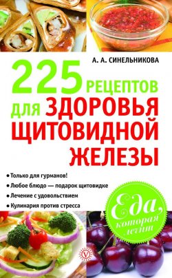 Книга "225 рецептов для здоровья щитовидной железы" {Еда, которая лечит} – А. Синельникова, 2012