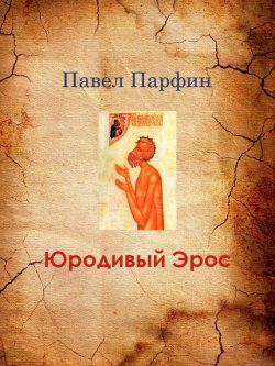 Книга "Юродивый Эрос" – Павел Парфин, 2014