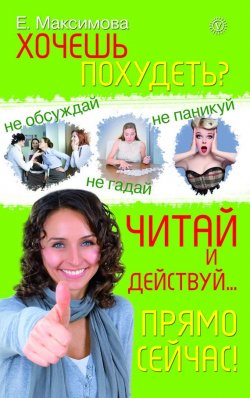 Книга "Хочешь похудеть? Читай и действуй… прямо сейчас!" – Е. А. Максимова, Е. Максимова, 2012