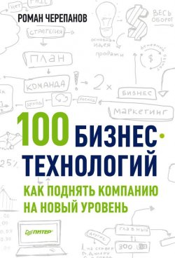 Книга "100 бизнес-технологий: как поднять компанию на новый уровень" {Практика менеджмента} – Роман Черепанов, 2014