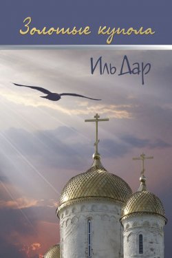 Книга "Золотые купола (сборник)" – Ильдар Хабибуллин, Иль Дар, 2013