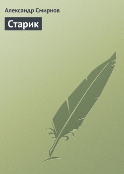 Книга "Старик" – Александр Дмитриевич Смирнов, Александр Смирнов, 2013