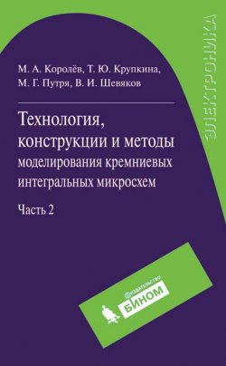 Книга "Технология, конструкции и методы моделирования кремниевых интегральных микросхем. Часть 2" – М. А. Королев, 2012