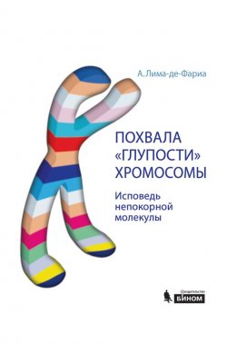Книга "Похвала «глупости» хромосомы. Исповедь непокорной молекулы" – Антонио Лима-де-Фариа, 2008
