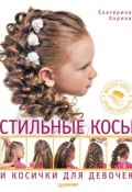 Стильные косы и косички для девочек. Мастер-класс профессионала (Екатерина Хорина, 2014)