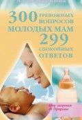300 тревожных вопросов молодых мам и 299 спокойных ответов (Алла Маркова, 2011)