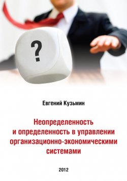 Книга "Неопределенность и определенность в управлении организационно-экономическими системами" – Евгений Кузьмин, 2012