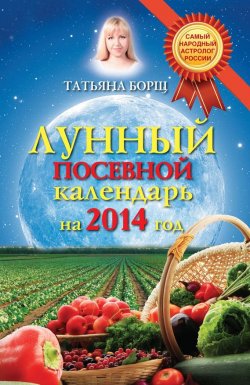 Книга "Лунный посевной календарь на 2014 год" – Татьяна Борщ, 2013