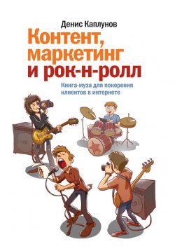 Книга "Контент, маркетинг и рок-н-ролл / Книга-муза для покорения клиентов в интернете" – Денис Каплунов, 2013