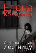 Дверь на черную лестницу (Елена Колядина, 2013)
