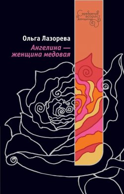 Книга "Ангелина – женщина медовая" {Серебряный возраст женщины} – Ольга Лазорева, 2009