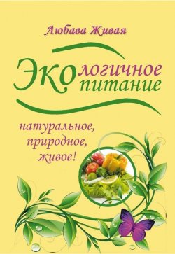 Книга "Экологичное питание: натуральное, природное, живое!" – Любава Живая, 2013