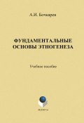 Фундаментальные основы этногенеза: учебное пособие (А. И. Бочкарев, 2013)