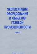 Книга "Эксплуатация оборудования и объектов газовой промышленности. Том II" (, 2008)