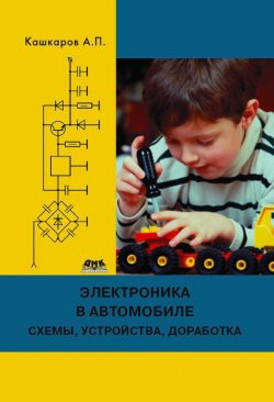 Книга "Электроника в автомобиле: полезные схемы, устройства, доработка штатного оборудования" – Андрей Кашкаров, 2014