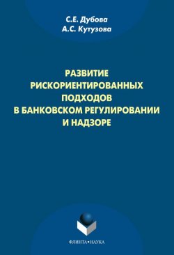 Книга "Развитие рискориентированных подходов в банковском регулировании и надзоре" – С. Е. Дубова, 2013