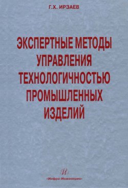Книга "Экспертные методы управления технологичностью промышленных изделий" – Г. Х. Ирзаев, 2010