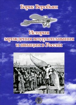 Книга "История зарождения воздухоплавания и авиации в России" – Борис Веробьян, 2008