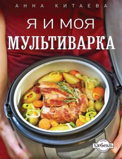 Книга "Я и моя мультиварка" {Кулинария. Авторская кухня} – Анна Китаева, 2013