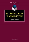Поэзия А. Фета и мифология: учебное пособие (Г. П. Козубовская, 2013)