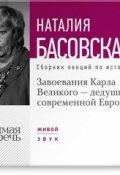 Завоевания Карла Великого – дедушки современной Европы (Наталия Басовская, 2014)