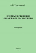 Идейные источники образов Ф. М. Достоевского (А. П. Тусичишный, 2013)