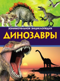 Книга "Динозавры. Занимательная энциклопедия" – Антон Малютин, 2013
