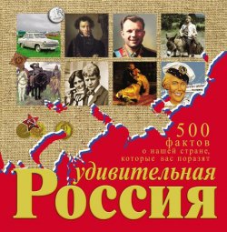 Книга "Удивительная Россия. 500 фактов о нашей стране, которые вас поразят" – Андрей Гальчук, 2013