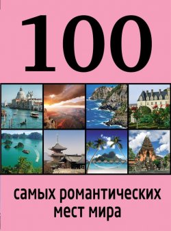 Книга "100 самых романтических мест мира" {100 лучших} – Алена Соколинская, 2014