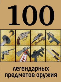 Книга "100 легендарных предметов оружия" {100 лучших} – , 2013