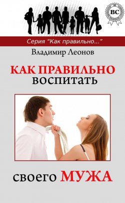Книга "Как правильно воспитать своего мужа" {Как правильно…} – Владимир Леонов, 2013