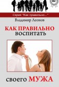 Как правильно воспитать своего мужа (Владимир Леонов, 2013)