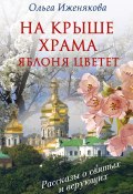 На крыше храма яблоня цветет (сборник) (Ольга Иженякова, 2013)