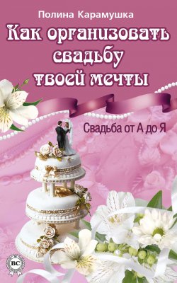 Книга "Как организовать свадьбу твоей мечты. Свадьба от А до Я" – Полина Карамушка, 2014