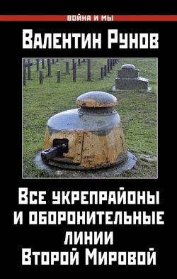 Книга "Все укрепрайоны и оборонительные линии Второй Мировой" – Валентин Рунов, 2014