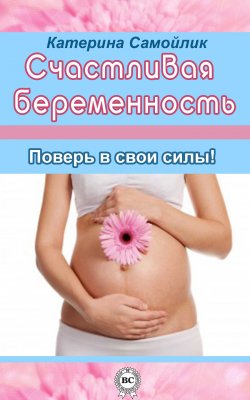 Книга "Счастливая беременность. Поверь в свои силы!" – Екатерина Самойлик, 2013