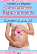 Счастливая беременность. Поверь в свои силы! (Екатерина Самойлик, 2013)