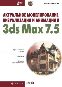 Книга "Актуальное моделирование, визуализация и анимация в 3ds Max 7.5" {Мастер (BHV)} – Борис Кулагин, 2005