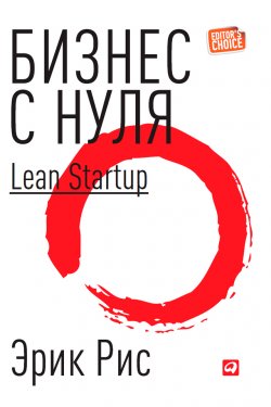 Книга "Бизнес с нуля. Метод Lean Startup для быстрого тестирования идей и выбора бизнес-модели" {Альпина. Бестселлер (Бизнес)} – Эрик Рис, 2011