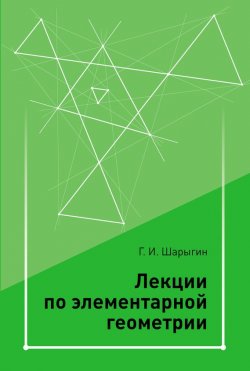 Книга "Лекции по элементарной геометрии" – Г. И. Шарыгин, 2014