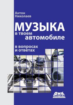 Книга "Музыка в твоем автомобиле в вопросах и ответах" – Антон Николаев, 2014