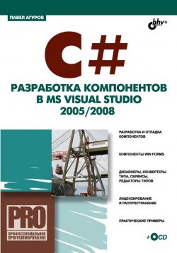 Книга "C#. Разработка компонентов в MS Visual Studio 2005/2008" {Профессиональное программирование} – Павел Агуров, 2008