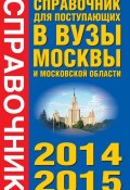 Справочник для поступающих в вузы Москвы и Московской области. 2014-2015 (, 2014)