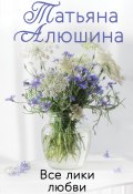Книга "Все лики любви" (Татьяна Алюшина, 2014)