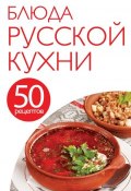 Книга "50 рецептов. Блюда русской кухни" (, 2014)
