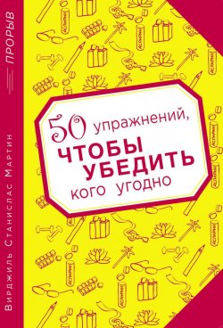 Книга "50 упражнений, чтобы убедить кого угодно" {Психология. Прорыв} – Вирджиль Станислас Мартин, 2012