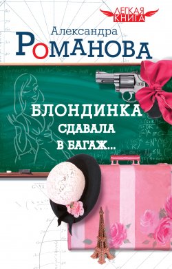 Книга "Блондинка сдавала в багаж…" – Александра Романова, 2010