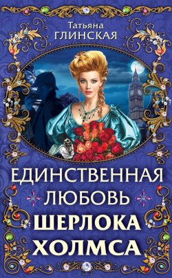 Книга "Единственная любовь Шерлока Холмса" – Татьяна Глинская, 2014