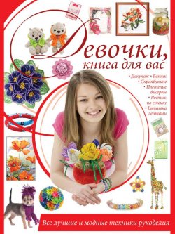 Книга "Девочки, книга для вас. Все лучшие и модные техники рукоделия" – Ирина Шебушева, 2014